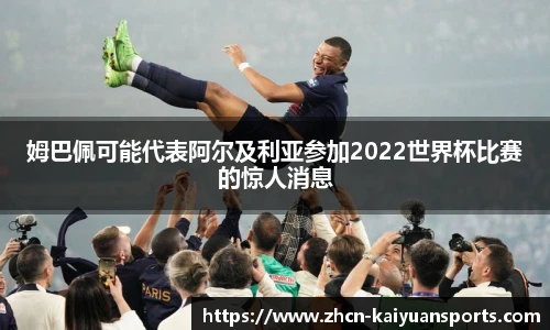 姆巴佩可能代表阿尔及利亚参加2022世界杯比赛的惊人消息