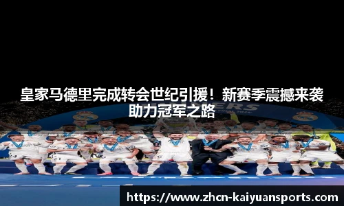 皇家马德里完成转会世纪引援！新赛季震撼来袭助力冠军之路