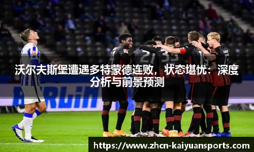 沃尔夫斯堡遭遇多特蒙德连败，状态堪忧：深度分析与前景预测