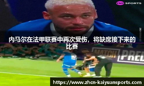内马尔在法甲联赛中再次受伤，将缺席接下来的比赛