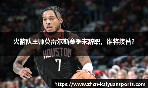 火箭队主帅莫雷尔斯赛季末辞职，谁将接替？