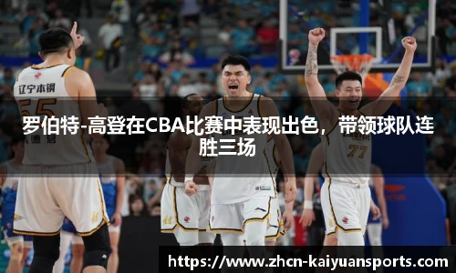 罗伯特-高登在CBA比赛中表现出色，带领球队连胜三场