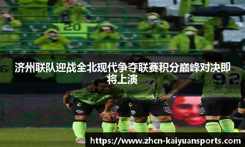 济州联队迎战全北现代争夺联赛积分巅峰对决即将上演