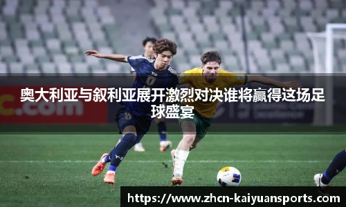奥大利亚与叙利亚展开激烈对决谁将赢得这场足球盛宴