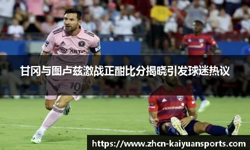 甘冈与图卢兹激战正酣比分揭晓引发球迷热议