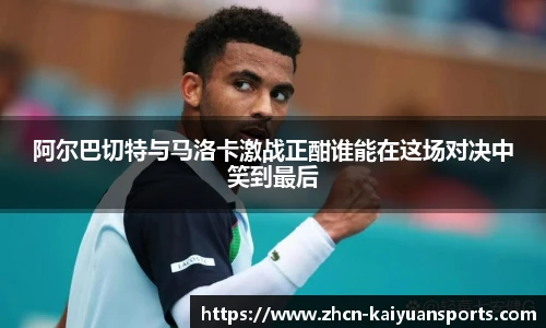 阿尔巴切特与马洛卡激战正酣谁能在这场对决中笑到最后