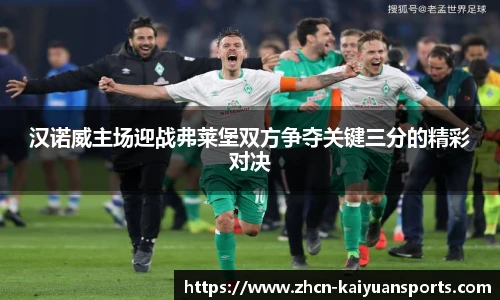 汉诺威主场迎战弗莱堡双方争夺关键三分的精彩对决
