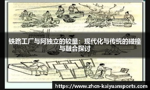 铁路工厂与阿独立的较量：现代化与传统的碰撞与融合探讨