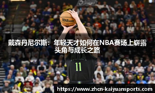 戴森丹尼尔斯：年轻天才如何在NBA赛场上崭露头角与成长之路