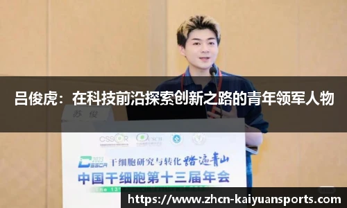吕俊虎：在科技前沿探索创新之路的青年领军人物