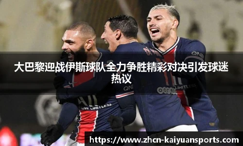 大巴黎迎战伊斯球队全力争胜精彩对决引发球迷热议