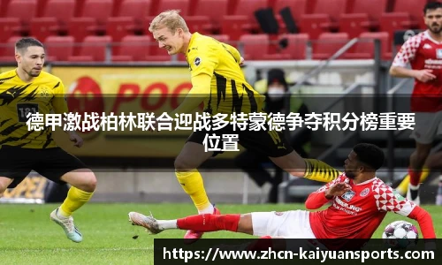 德甲激战柏林联合迎战多特蒙德争夺积分榜重要位置