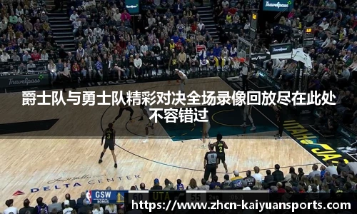 爵士队与勇士队精彩对决全场录像回放尽在此处不容错过