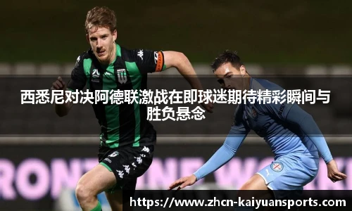 西悉尼对决阿德联激战在即球迷期待精彩瞬间与胜负悬念
