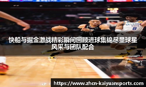 快船与掘金激战精彩瞬间回顾进球集锦尽显球星风采与团队配合